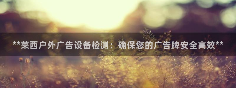 杏宇平台总代理电话：**莱西户外广告设备检测：确保您的广告牌安全高效**