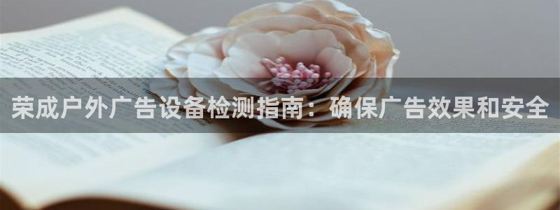 杏宇平台登录方法：荣成户外广告设备检测指南：确保广告效果和安全