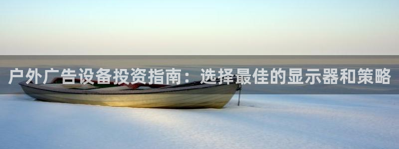 杏宇平台招商怎么样：户外广告设备投资指南：选择最佳的显示器和策略