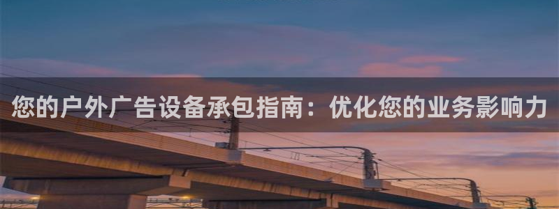 杏宇平台总代理电话：您的户外广告设备承包指南：优化您的业务影响力