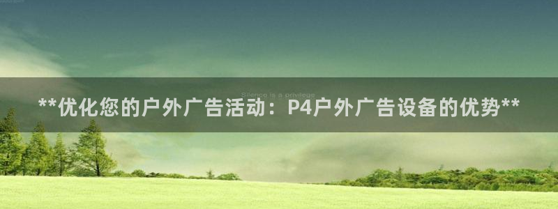 杏宇平台总代理是谁：**优化您的户外广告活动：P4户外广告设备的优势**