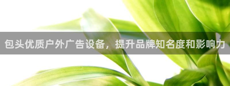 杏宇平台测速链接：包头优质户外广告设备，提升品牌知名度和影响力