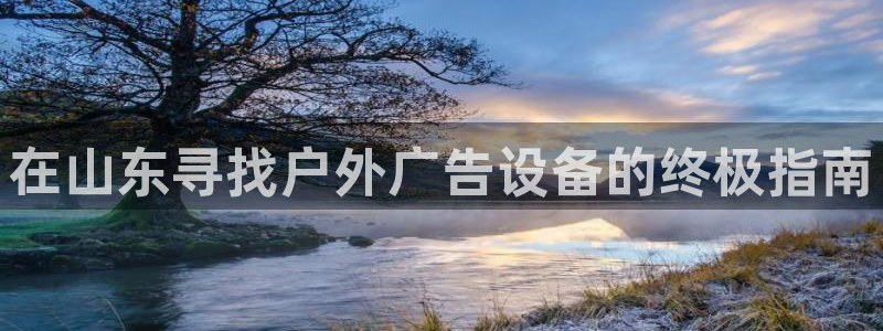 杏宇平台招商：在山东寻找户外广告设备的终极指南
