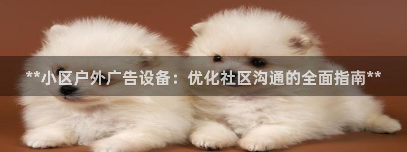 杏宇平台总代理电话：**小区户外广告设备：优化社区沟通的全面指南**