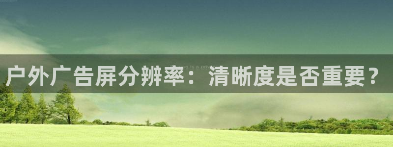 杏宇平台官网注册：户外广告屏分辨率：清晰