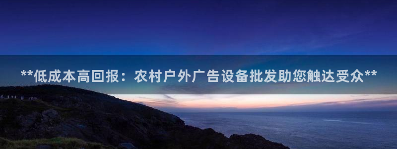 杏宇平台代理多少钱一个月：**低成本高回报：农村户外广告设备批发助您触达受众**