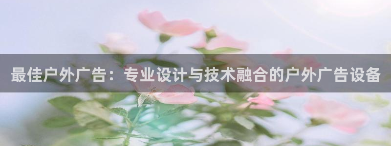 杏宇平台客服：最佳户外广告：专业设计与技术融合的户外广告设备