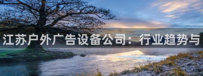 杏宇平台官网注册：江苏户外广告设备公司：行业趋势与