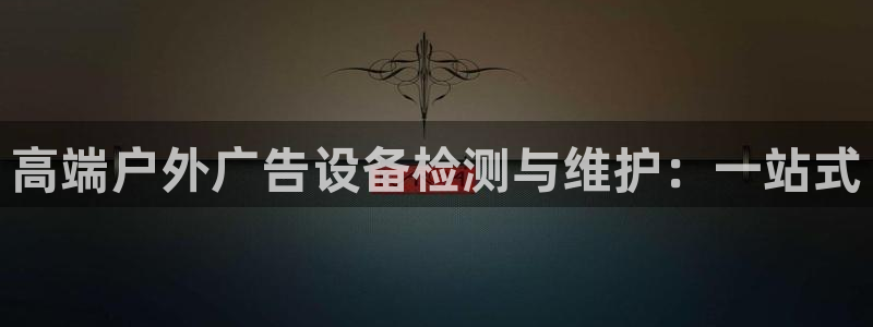 杏宇平台代理怎么赚钱：高端户外广告设备检测与维护：一站式