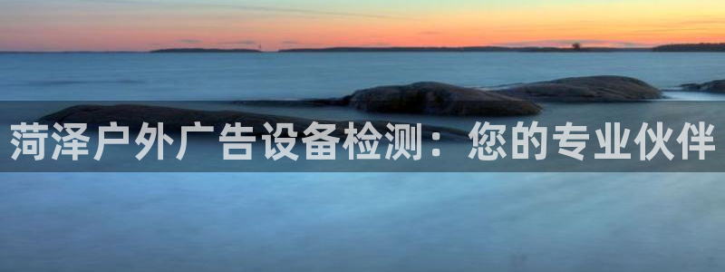 杏宇平台怎么样赚钱：菏泽户外广告设备检测