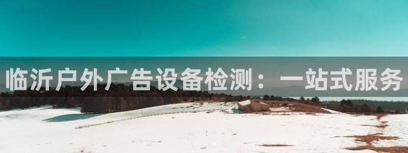 杏宇平台主管：临沂户外广告设备检测：一站式服务