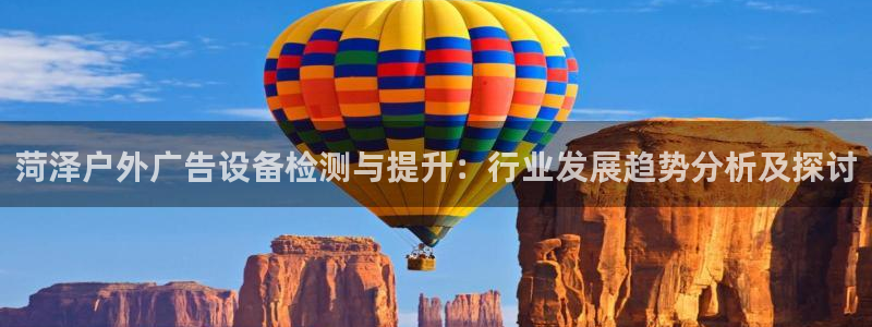 杏宇平台怎么样知乎：菏泽户外广告设备检测