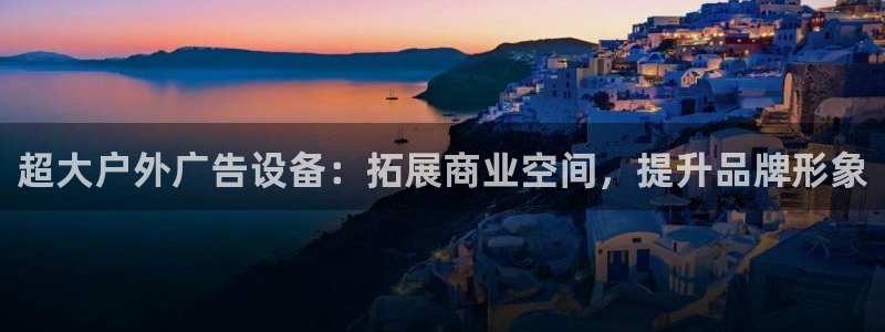 杏宇平台登录步骤图：超大户外广告设备：拓