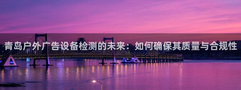 杏宇平台代理多少钱：青岛户外广告设备检测