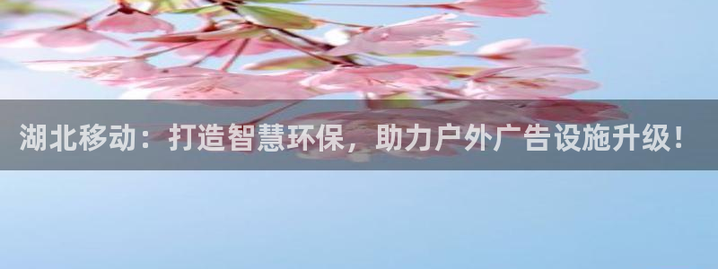 杏宇平台怎么样：湖北移动：打造智慧环保，助力户外广告设施升级！
