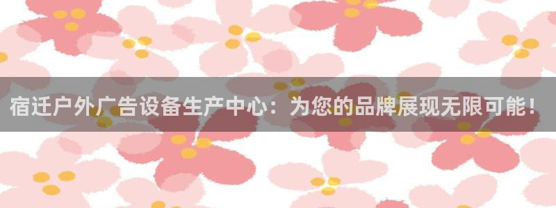 杏宇平台代理怎么样：宿迁户外广告设备生产