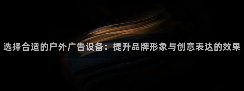 杏宇平台代理多少钱：选择合适的户外广告设