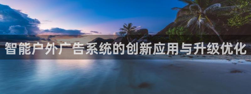 杏宇官方平台官网入口：智能户外广告系统的