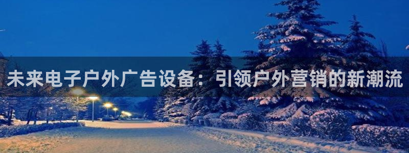 杏宇平台客服：未来电子户外广告设备：引领