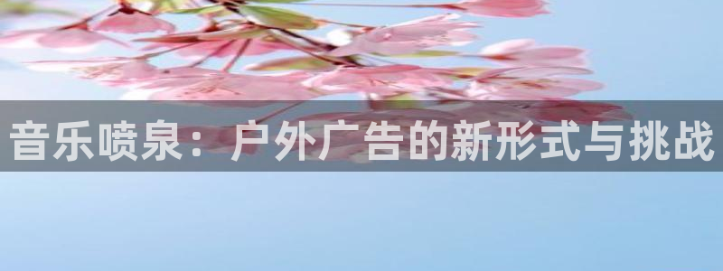 杏宇平台怎么样：音乐喷泉：户外广告的新形