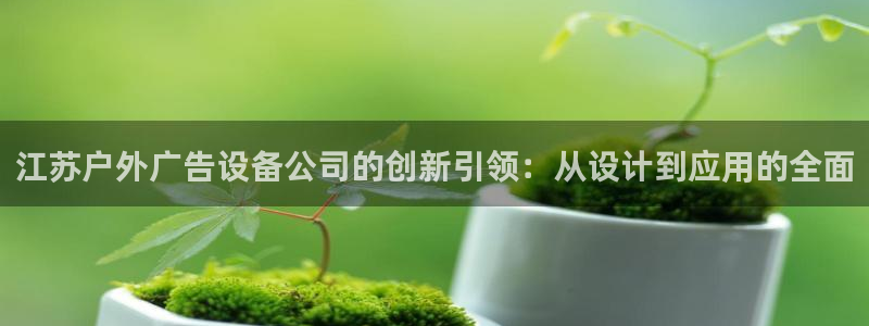 杏宇官方平台官网：江苏户外广告设备公司的创新引领：从设计到应用的全面