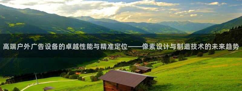 杏宇平台注册地址：高端户外广告设备的卓越性能与精准定位——像素设计与制造技术的未来趋势