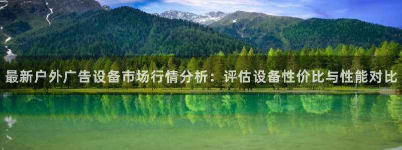 杏宇代理注册：最新户外广告设备市场行情分析：评估设备性价比与性能对比
