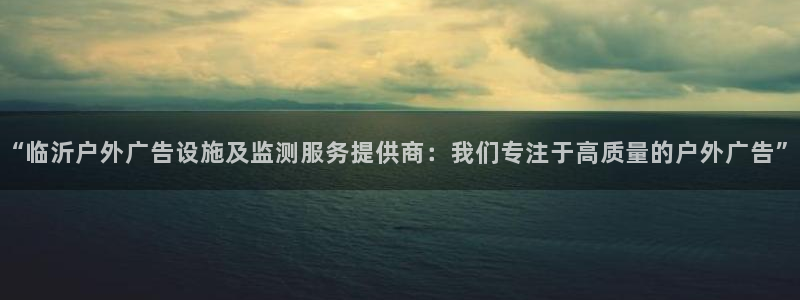 杏宇平台提现为什么这么久呢：“临沂户外广告设施及监测服务提供商：我们专注于高质量的户外广告”