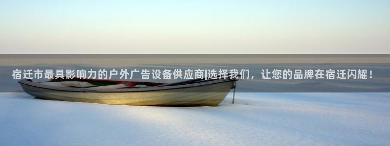 杏宇官方平台官网：宿迁市最具影响力的户外广告设备供应商|选择我们，让您的品牌在宿迁闪耀！