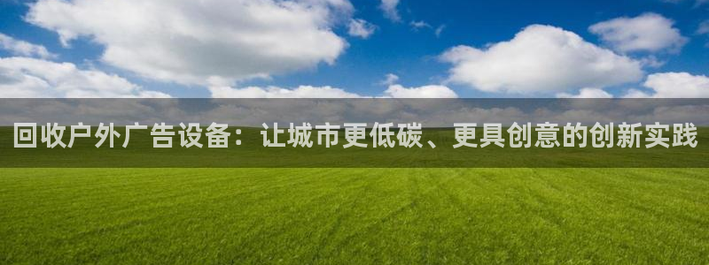 杏宇平台代理多少钱一次：回收户外广告设备