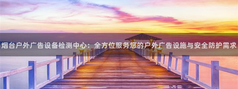 杏宇平台招商怎么样：烟台户外广告设备检测