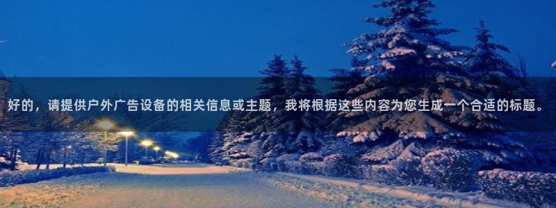 杏宇平台招商怎么样：好的，请提供户外广告