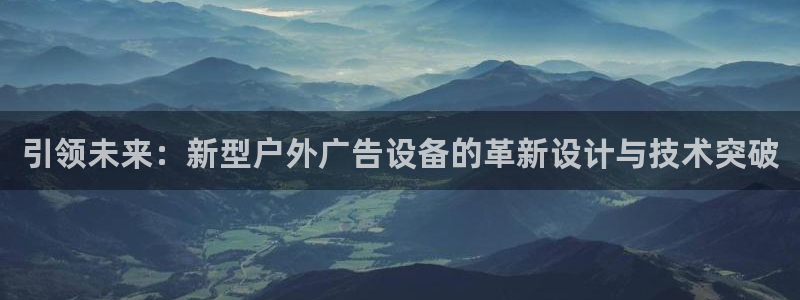 杏宇平台怎么样知乎：引领未来：新型户外广