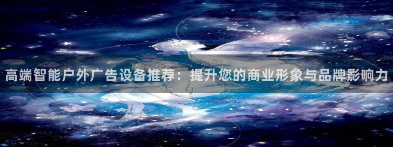 杏宇平台招商电话号码：高端智能户外广告设