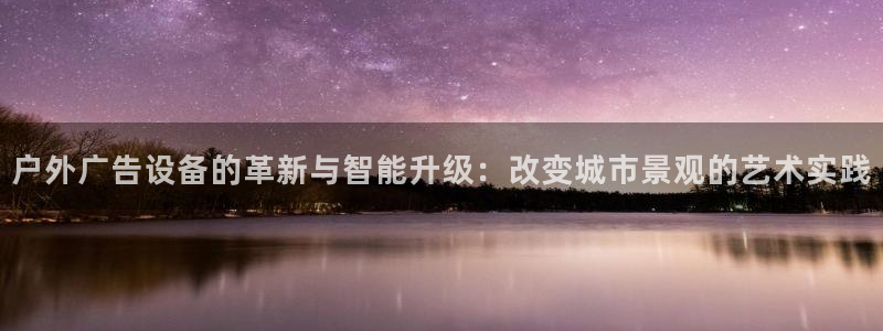 杏宇平台官网注册：户外广告设备的革新与智能升级：改变城市景观的艺术实践