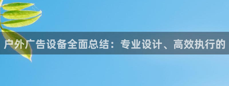 杏宇平台代理多少钱一个月：户外广告设备全面总结：专业设计、高效执行的