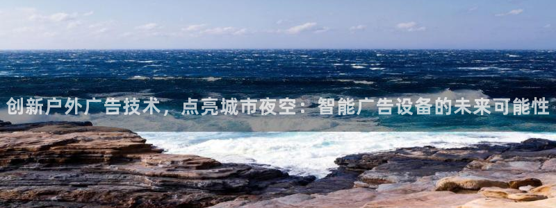 杏宇平台总代理是谁：创新户外广告技术，点亮城市夜空：智能广告设备的未来可能性