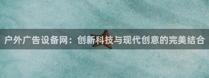 杏宇平台好吗：户外广告设备网：创新科技与