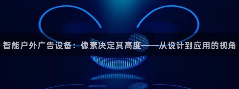 杏宇平台开户：智能户外广告设备：像素决定其高度——从设计到应用的视角