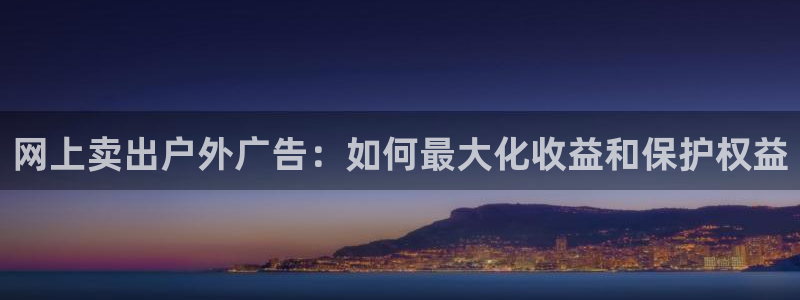 杏宇平台代理怎么赚钱快：网上卖出户外广告：如何最大化收益和保护权益