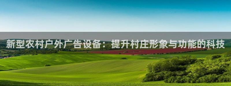 杏宇平台登录步骤是什么：新型农村户外广告设备：提升村庄形象与功能的科技