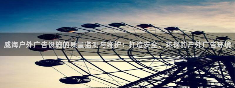 杏宇平台代理怎么赚钱：威海户外广告设施的质量监测与维护：打造安全、环保的户外广告环境