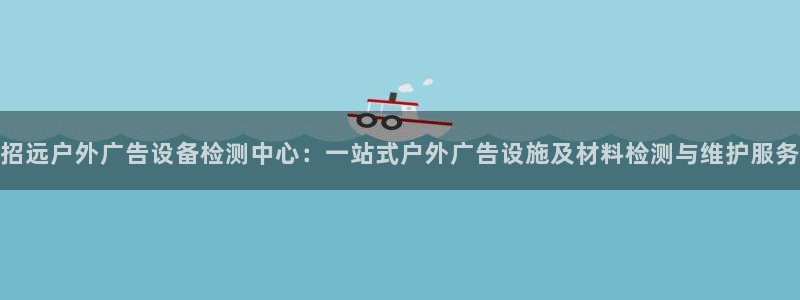 杏宇平台代理多少钱：招远户外广告设备检测中心：一站式户外广告设施及材料检测与维护服务