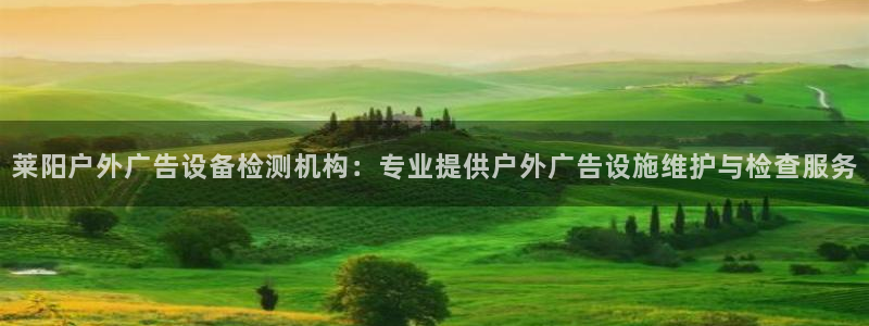 杏宇平台代理多少钱：莱阳户外广告设备检测机构：专业提供户外广告设施维护与检查服务