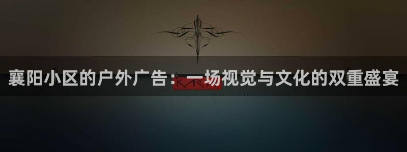杏宇平台招商：襄阳小区的户外广告：一场视觉与文化的双重盛宴