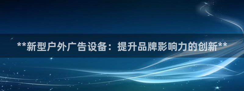 杏宇平台登录方法：**新型户外广告设备：