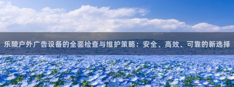 杏宇平台怎么样知乎：乐陵户外广告设备的全面检查与维护策略：安全、高效、可靠的新选择