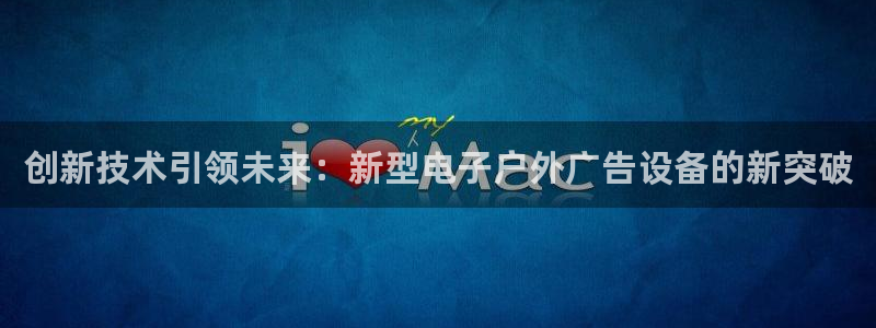 杏宇平台登录方法：创新技术引领未来：新型电子户外广告设备的新突破