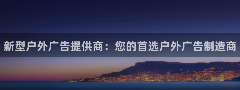 杏宇平台测速链接：新型户外广告提供商：您的首选户外广告制造商