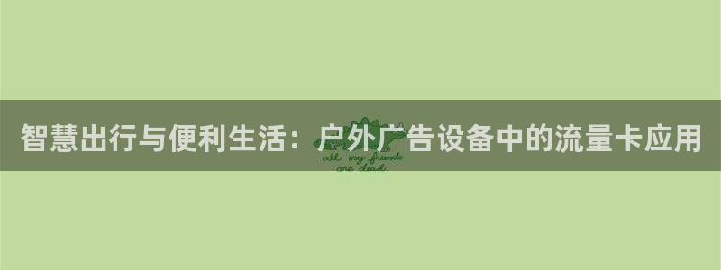 杏宇平台代理怎么样：智慧出行与便利生活：户外广告设备中的流量卡应用